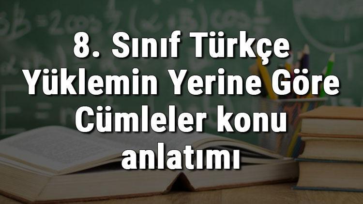 8. Sınıf Türkçe Yüklemin Yerine Göre Cümleler konu anlatımı