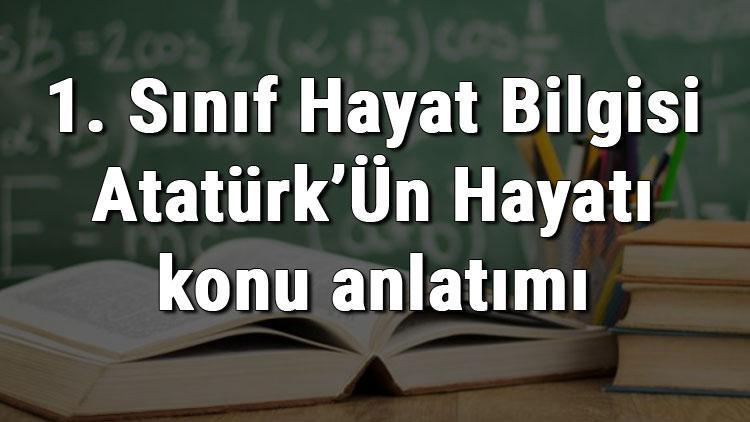 1. Sınıf Hayat Bilgisi Atatürk’Ün Hayatı konu anlatımı