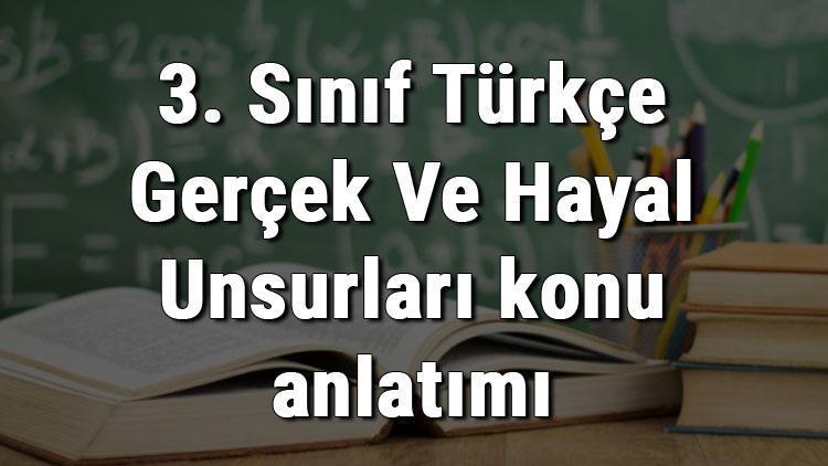 3. Sınıf Türkçe Gerçek Ve Hayal Unsurları konu anlatımı