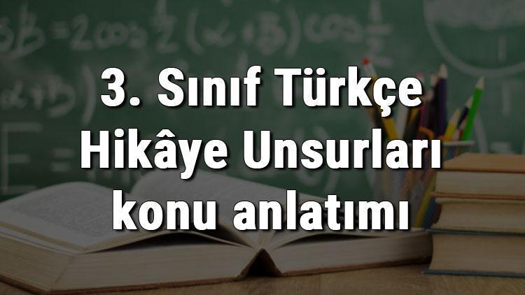3. Sınıf Türkçe Hikâye Unsurları konu anlatımı