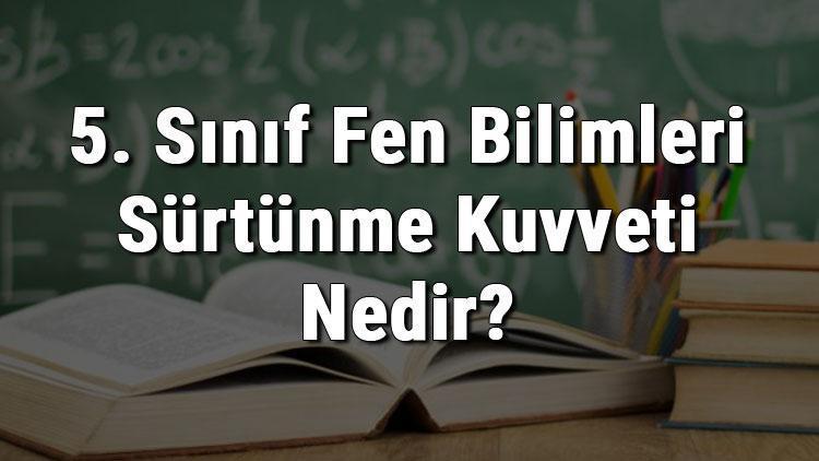 5. Sınıf Fen Bilimleri Sürtünme Kuvveti Nedir Sürtünm Kuvveti Ve Özellikleri konu anlatımı