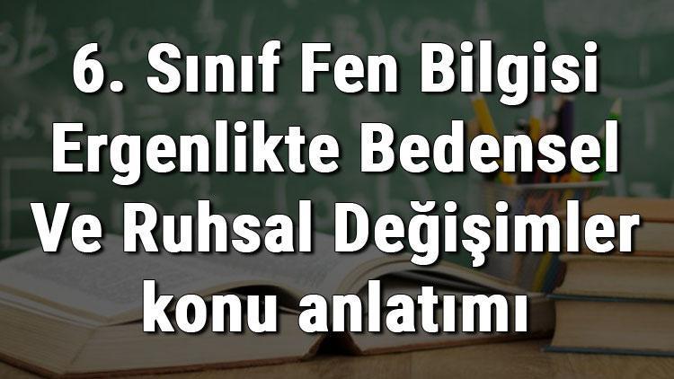 6. Sınıf Fen Bilgisi Ergenlikte Bedensel Ve Ruhsal Değişimler konu anlatımı