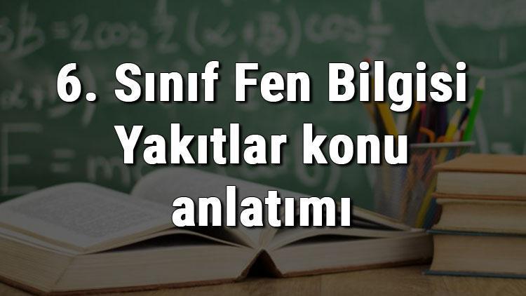 6. Sınıf Fen Bilgisi Yakıtlar konu anlatımı