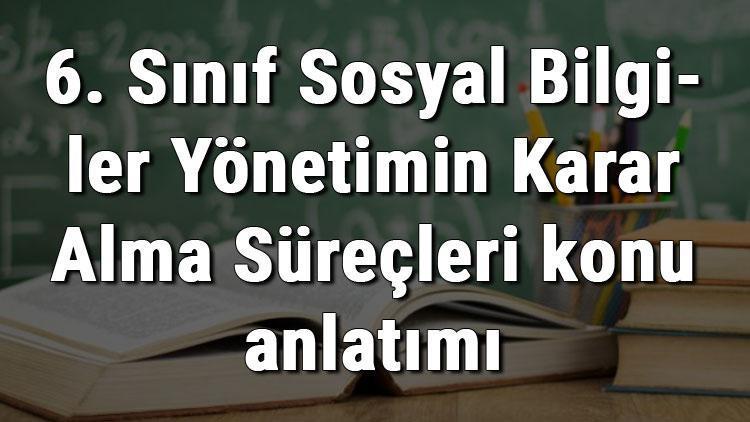 6. Sınıf Sosyal Bilgiler Yönetimin Karar Alma Süreçleri konu anlatımı