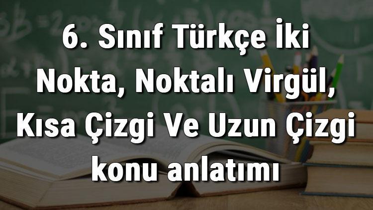 6. Sınıf Türkçe İki Nokta, Noktalı Virgül, Kısa Çizgi Ve Uzun Çizgi konu anlatımı