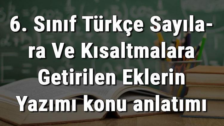 6. Sınıf Türkçe Sayılara Ve Kısaltmalara Getirilen Eklerin Yazımı konu anlatımı