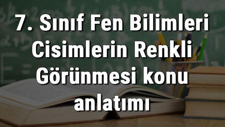 7. Sınıf Fen Bilimleri Cisimlerin Renkli Görünmesi konu anlatımı