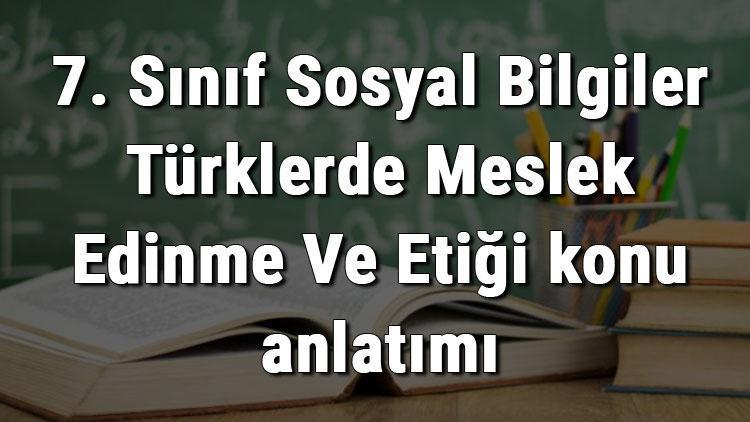 7. Sınıf Sosyal Bilgiler Türklerde Meslek Edinme Ve Etiği konu anlatımı