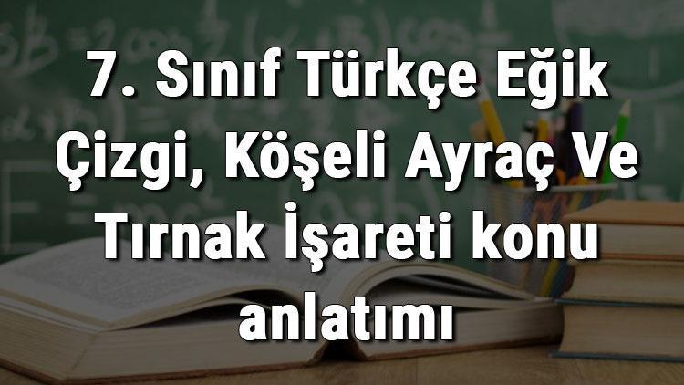 7. Sınıf Türkçe Eğik Çizgi, Köşeli Ayraç Ve Tırnak İşareti konu anlatımı