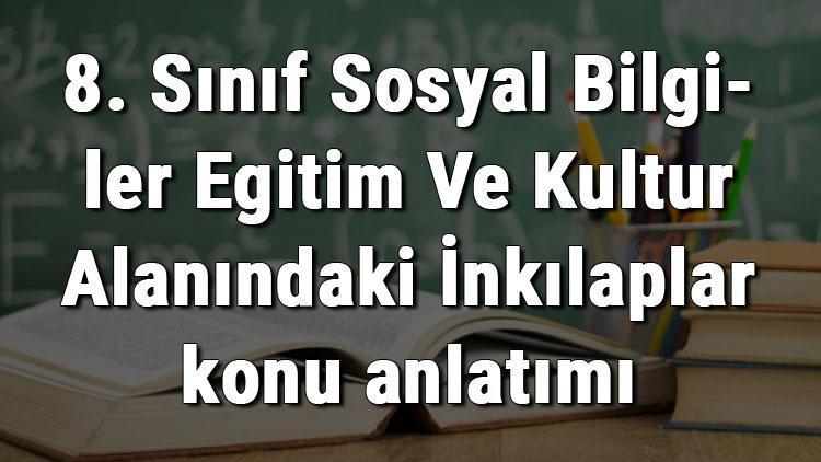 8. Sınıf Sosyal Bilgiler Eğitim Ve Kültür Alanındaki İnkılaplar konu anlatımı