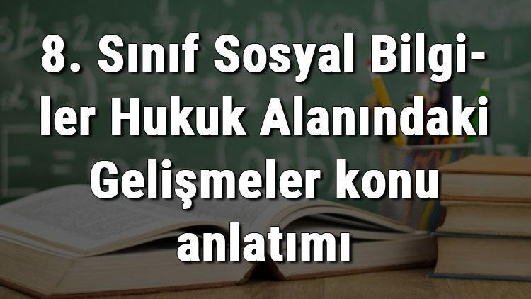 8. Sınıf Sosyal Bilgiler Hukuk Alanındaki Gelişmeler konu anlatımı