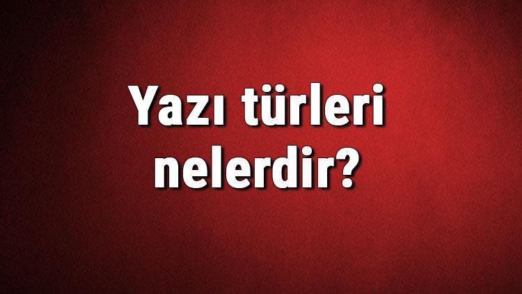 Yazı türleri nelerdir Yazı çeşitleri ve isimleri hakkında bilgiler