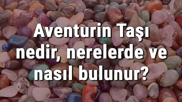 Aventurin Taşı nedir, nerelerde ve nasıl bulunur Aventurin Taşı nasıl anlaşılır Özellikleri ve faydaları