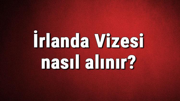 İrlanda Vizesi nasıl alınır İrlanda Vizesi başvuru ücreti ve gerekli evraklar listesi (2020)