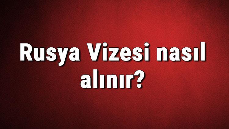 Rusya Vizesi nasıl alınır Rusya Vizesi başvuru ücreti ve gerekli evraklar listesi (2020)