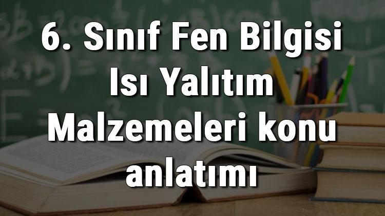 6. Sınıf Fen Bilgisi Isı Yalıtım Malzemeleri konu anlatımı