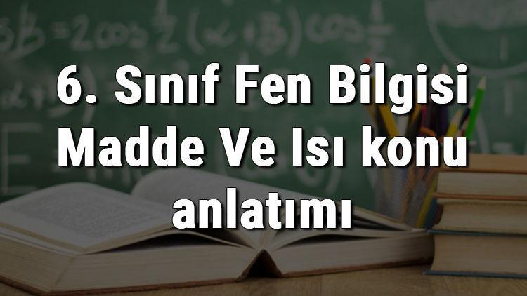 6. Sınıf Fen Bilgisi Madde Ve Isı konu anlatımı