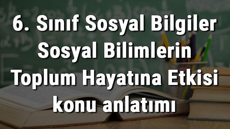 6. Sınıf Sosyal Bilgiler Sosyal Bilimlerin Toplum Hayatına Etkisi konu anlatımı