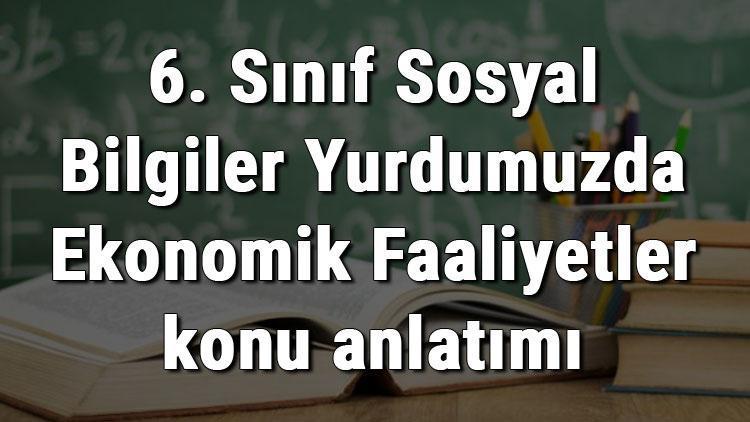 6. Sınıf Sosyal Bilgiler Yurdumuzda Ekonomik Faaliyetler konu anlatımı