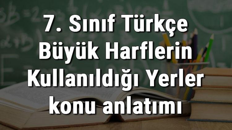 7. Sınıf Türkçe Büyük Harflerin Kullanıldığı Yerler konu anlatımı