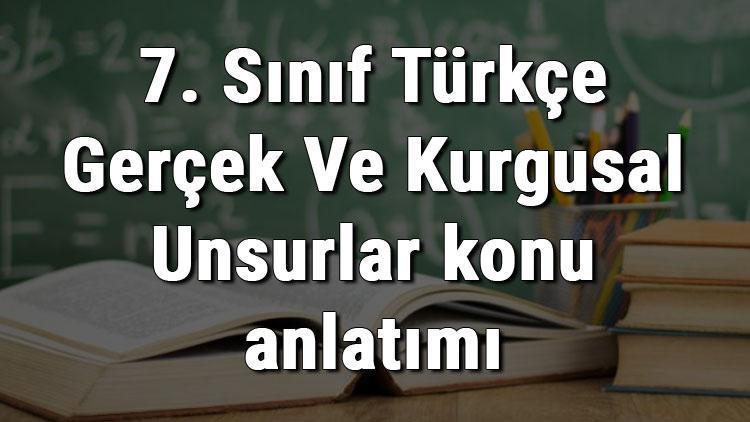 7. Sınıf Türkçe Gerçek Ve Kurgusal Unsurlar konu anlatımı