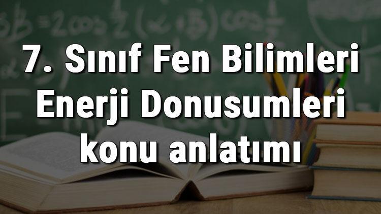 7. Sınıf Fen Bilimleri Enerji Dönüşümleri konu anlatımı