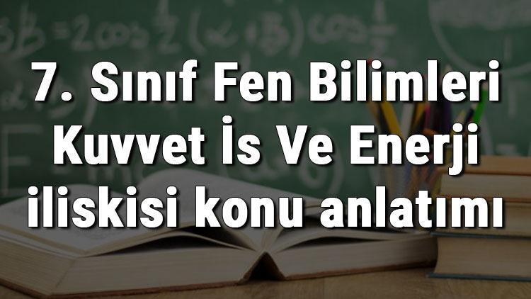 7. Sınıf Fen Bilimleri Kuvvet İş Ve Enerji İlişkisi konu anlatımı