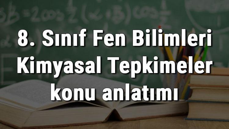 8. Sınıf Fen Bilimleri Kimyasal Tepkimeler konu anlatımı