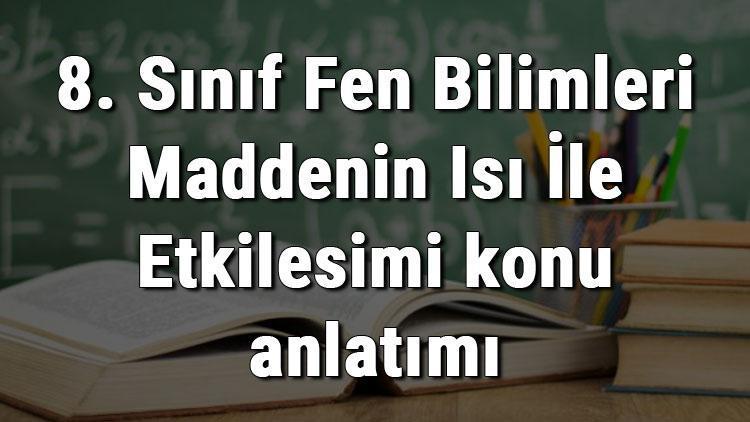 8. Sınıf Fen Bilimleri Maddenin Isı İle Etkileşimi konu anlatımı