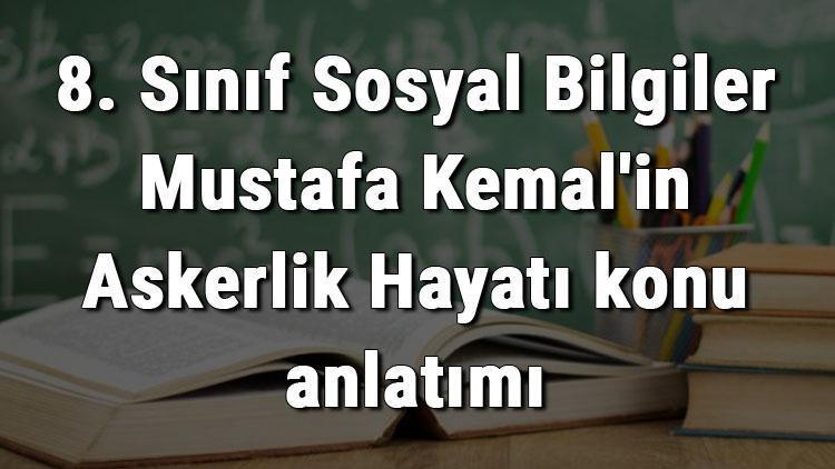 8. Sınıf Sosyal Bilgiler Mustafa Kemalin Askerlik Hayatı konu anlatımı