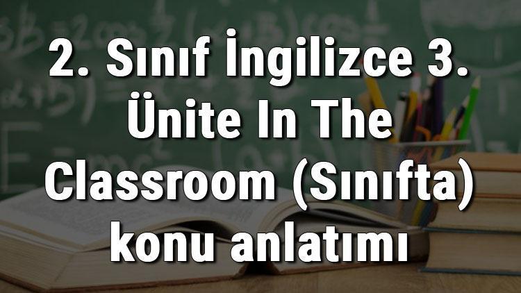 2. Sınıf İngilizce 3. Ünite In The Classroom (Sınıfta) konu anlatımı