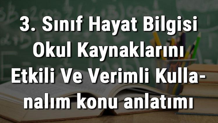 3. Sınıf Hayat Bilgisi Okul Kaynaklarını Etkili Ve Verimli Kullanalım konu anlatımı