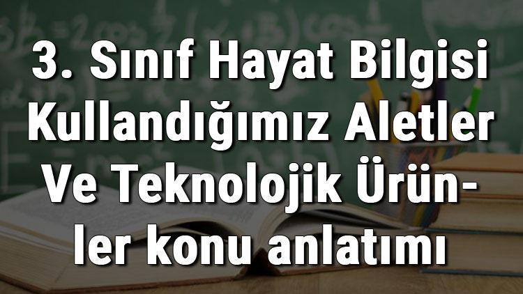 3. Sınıf Hayat Bilgisi Kullandığımız Aletler Ve Teknolojik Ürünler konu anlatımı