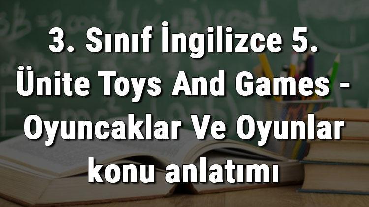 3. Sınıf İngilizce 5. Ünite Toys And Games - Oyuncaklar Ve Oyunlar konu anlatımı