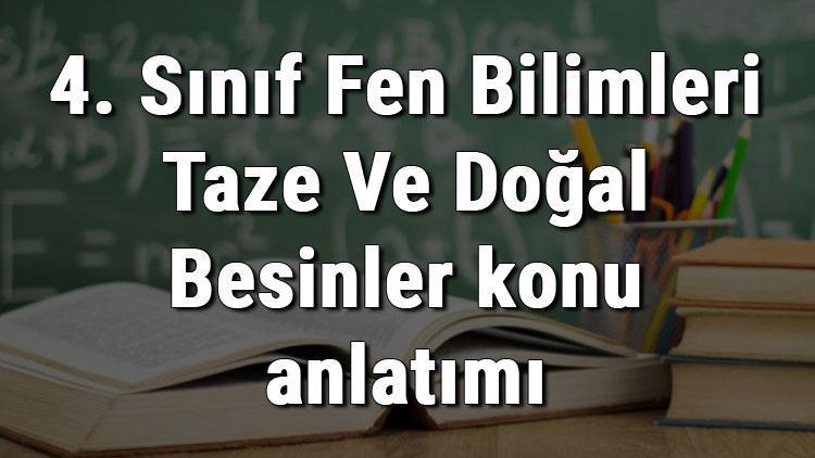 4. Sınıf Fen Bilimleri Taze Ve Doğal Besinler konu anlatımı