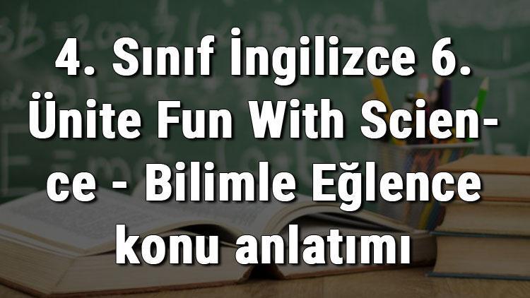 4. Sınıf İngilizce 6. Ünite Fun With Science - Bilimle Eğlence konu anlatımı