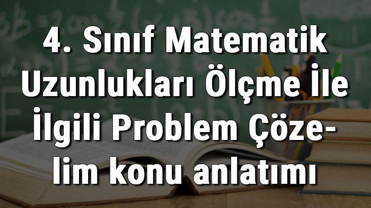 4. Sınıf Matematik Uzunlukları Ölçme İle İlgili Problem Çözelim konu anlatımı