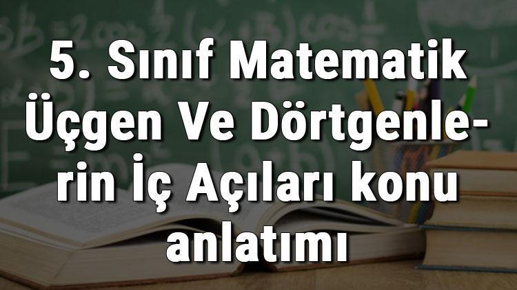 5. Sınıf Matematik Üçgen Ve Dörtgenlerin İç Açıları konu anlatımı