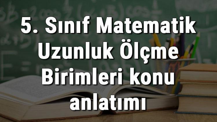 5. Sınıf Matematik Uzunluk Ölçme Birimleri (Uzunluk Ölçüleri) konu anlatımı