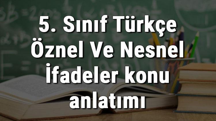 5. Sınıf Türkçe Öznel Ve Nesnel İfadeler konu anlatımı