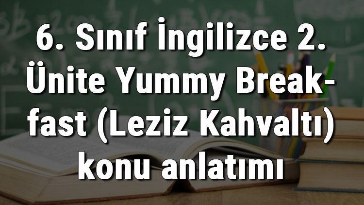 6. Sınıf İngilizce 2. Ünite Yummy Breakfast (Leziz Kahvaltı) konu anlatımı