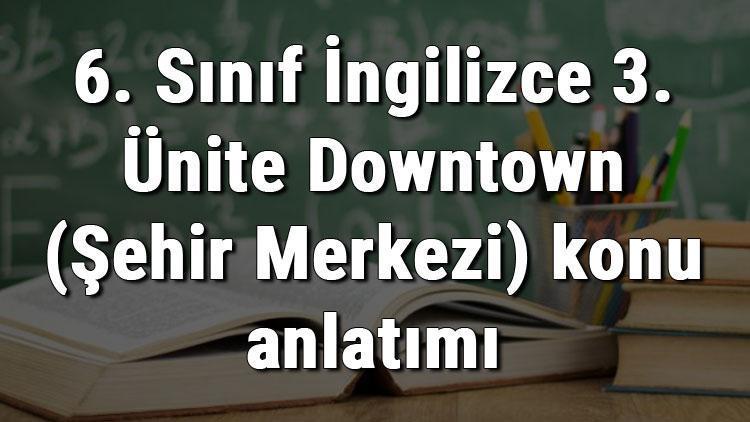 6. Sınıf İngilizce 3. Ünite Downtown (Şehir Merkezi) konu anlatımı