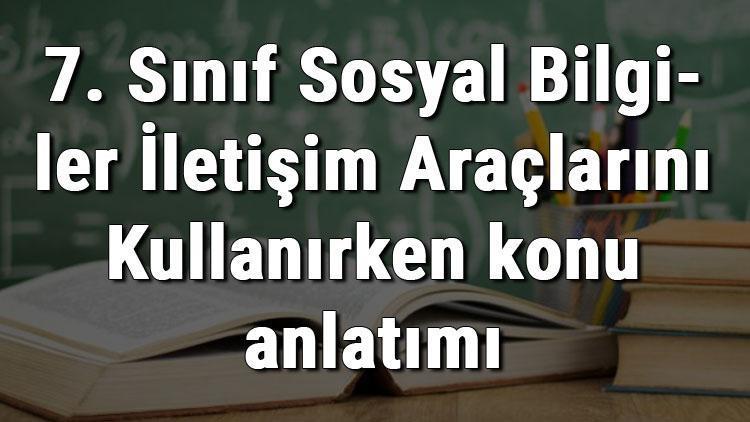 7. Sınıf Sosyal Bilgiler İletişim Araçlarını Kullanırken konu anlatımı