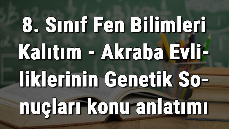 8. Sınıf Fen Bilimleri Kalıtım - Akraba Evliliklerinin Genetik Sonuçları konu anlatımı