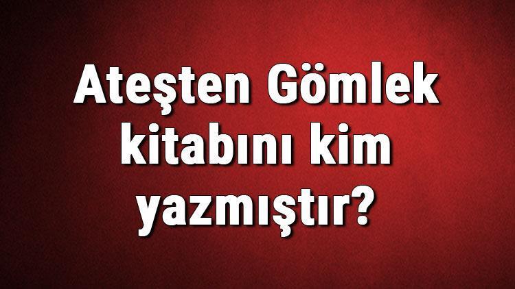 Ateşten Gömlek kitabını kim yazmıştır Ateşten Gömlek kitabı özeti, konusu ve karakterleri