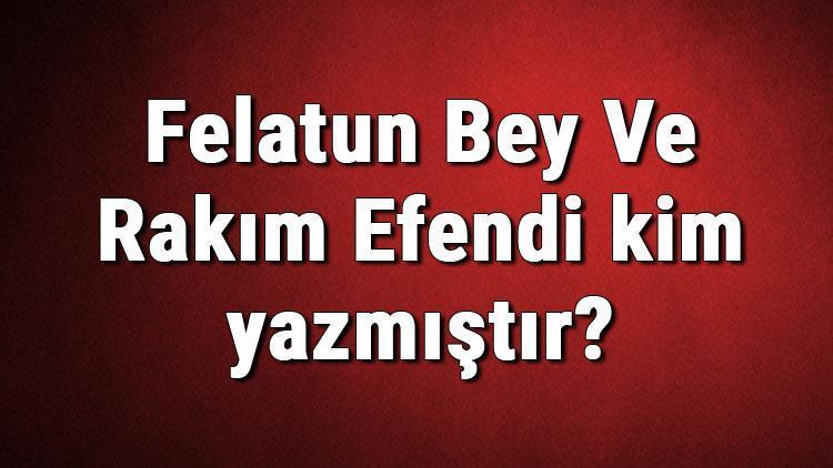 Felatun Bey Ve Rakım Efendi kim yazmıştır Felatun Bey Ve Rakım Efendi kitabı özeti, konusu ve karakterleri