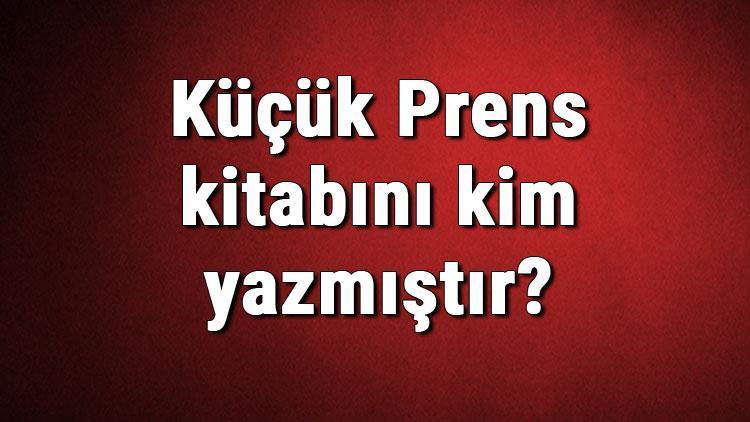 Küçük Prens kitabını kim yazmıştır Küçük Prens kitabı özeti, konusu ve karakterleri