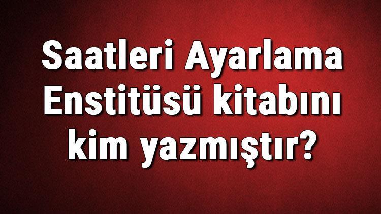 Saatleri Ayarlama Enstitüsü kitabını kim yazmıştır Saatleri Ayarlama Enstitüsü kitabı özeti, konusu ve karakterleri