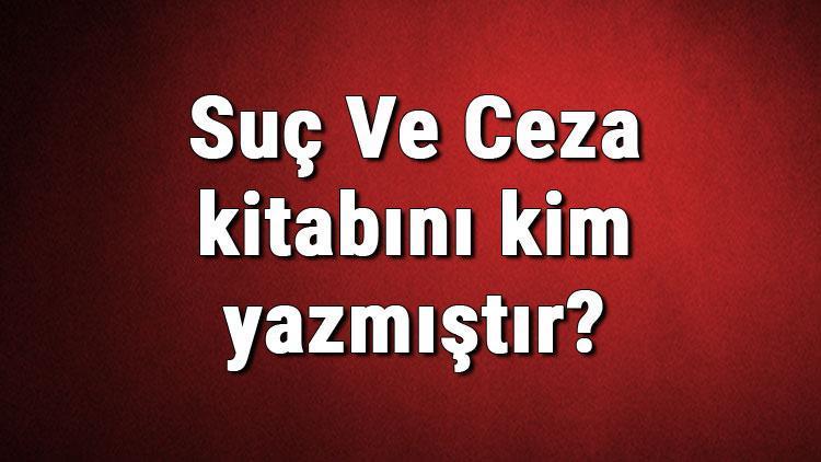 Suç Ve Ceza kitabını kim yazmıştır Suç Ve Ceza kitabı özeti, konusu ve karakterleri