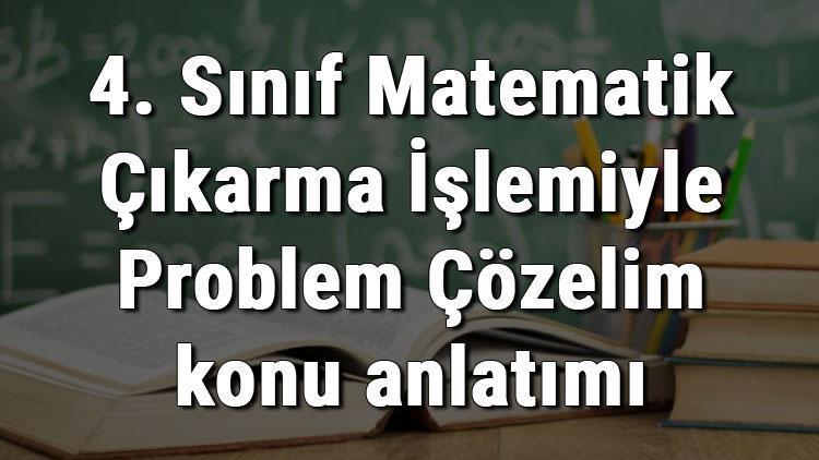 4. Sınıf Matematik Çıkarma İşlemiyle Problem Çözelim konu anlatımı